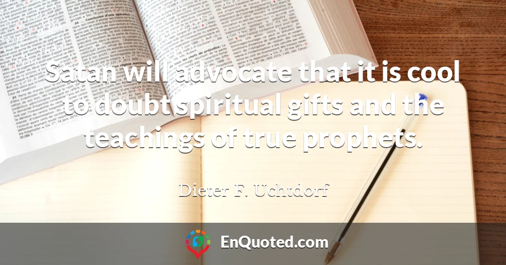 Satan will advocate that it is cool to doubt spiritual gifts and the teachings of true prophets.