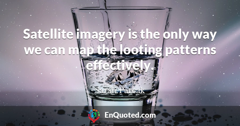 Satellite imagery is the only way we can map the looting patterns effectively.