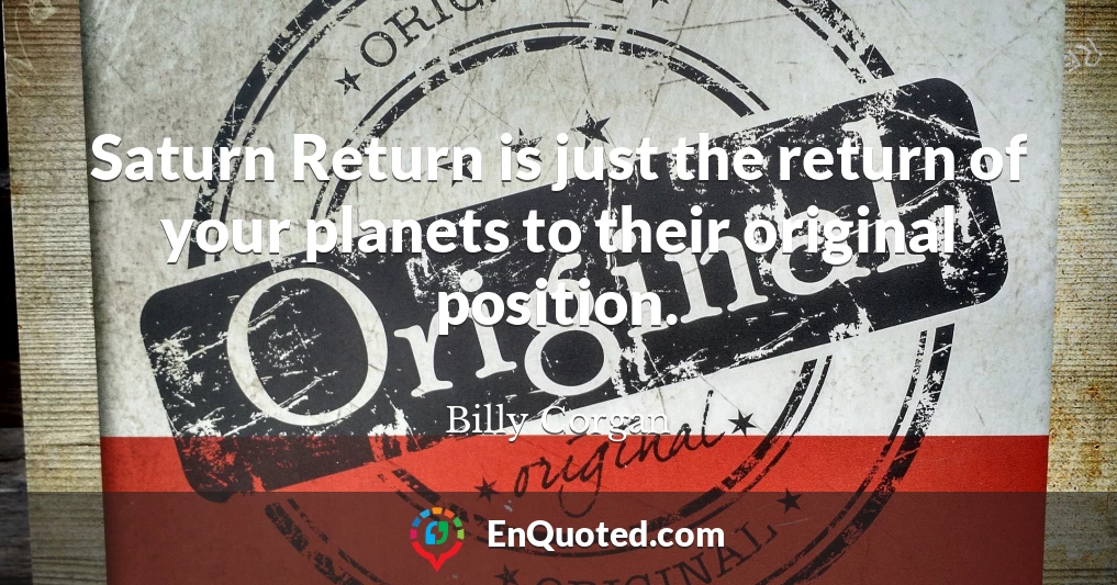 Saturn Return is just the return of your planets to their original position.