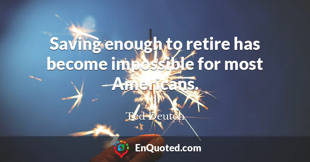 Saving enough to retire has become impossible for most Americans.