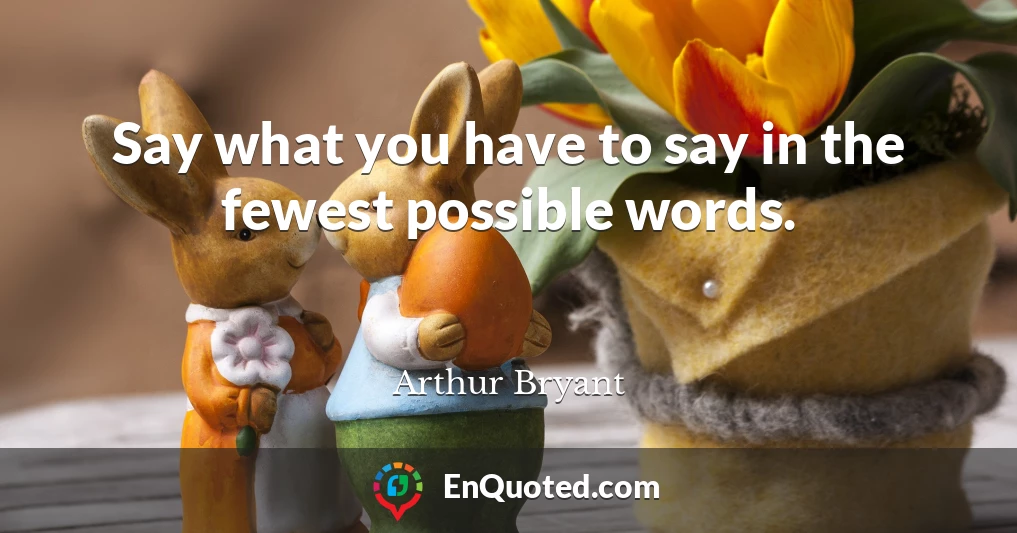 Say what you have to say in the fewest possible words.