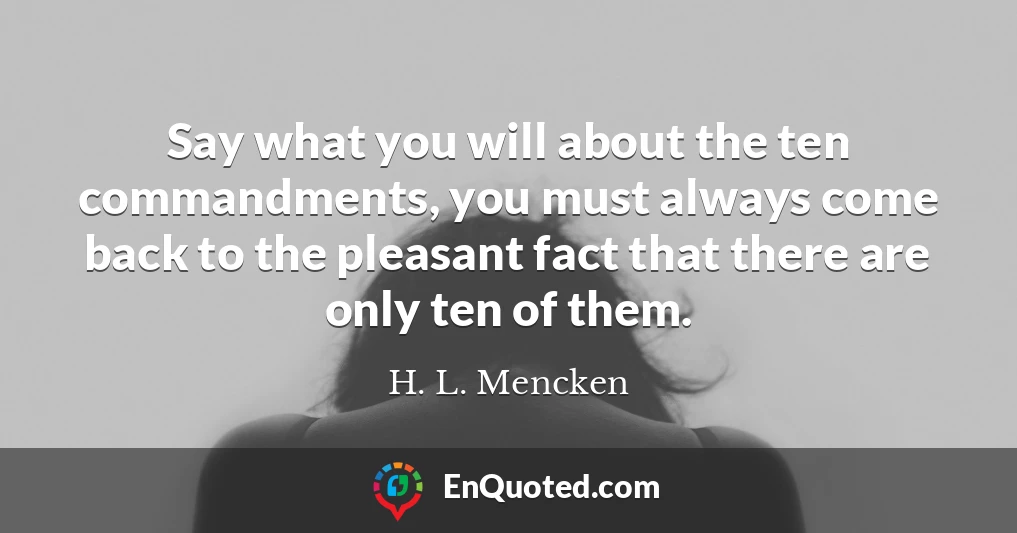 Say what you will about the ten commandments, you must always come back to the pleasant fact that there are only ten of them.