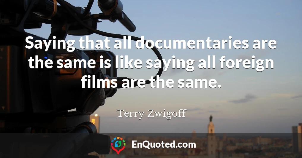 Saying that all documentaries are the same is like saying all foreign films are the same.