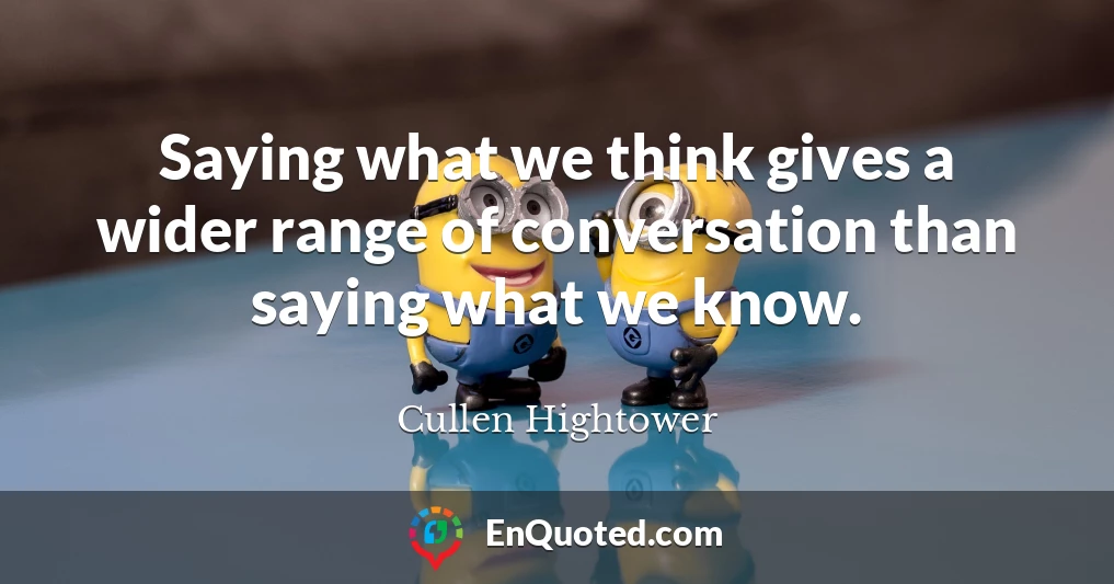 Saying what we think gives a wider range of conversation than saying what we know.