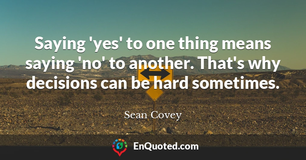 Saying 'yes' to one thing means saying 'no' to another. That's why decisions can be hard sometimes.