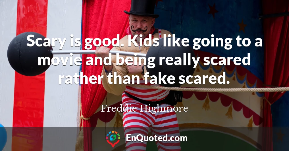 Scary is good. Kids like going to a movie and being really scared rather than fake scared.
