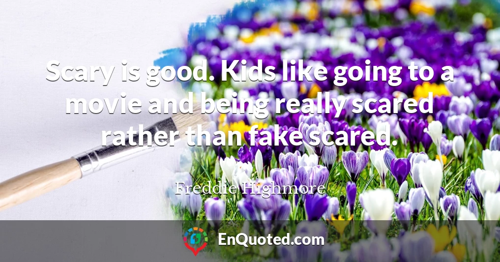 Scary is good. Kids like going to a movie and being really scared rather than fake scared.