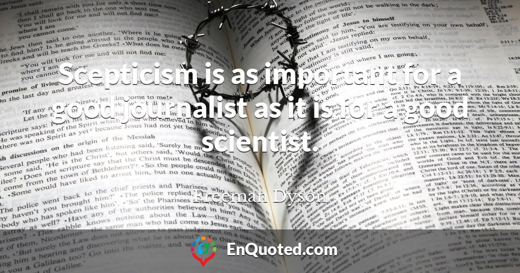 Scepticism is as important for a good journalist as it is for a good scientist.