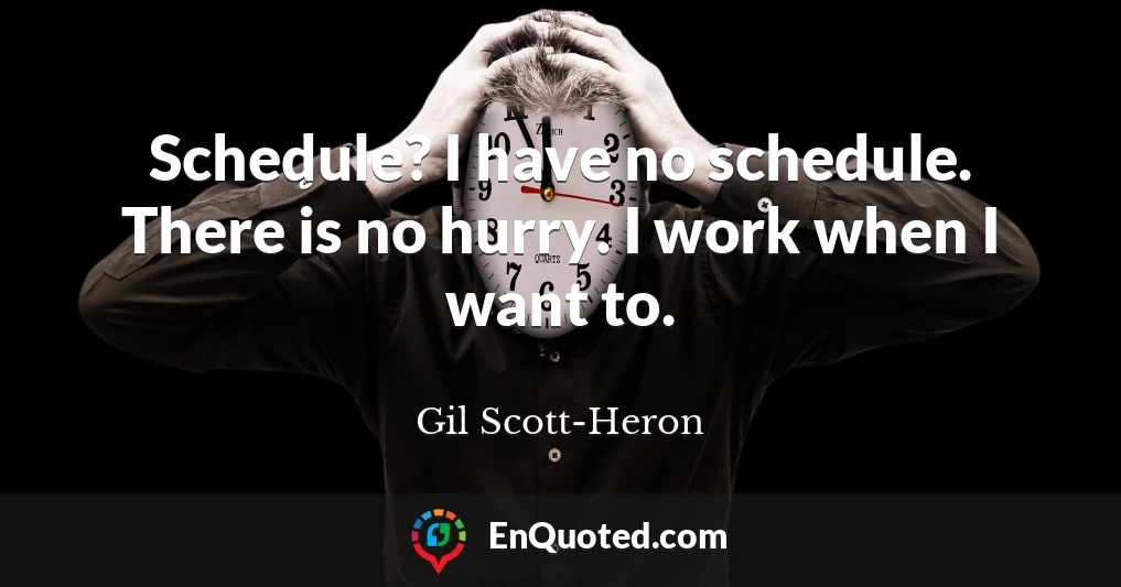 Schedule? I have no schedule. There is no hurry. I work when I want to.