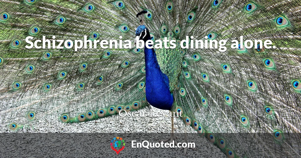 Schizophrenia beats dining alone.