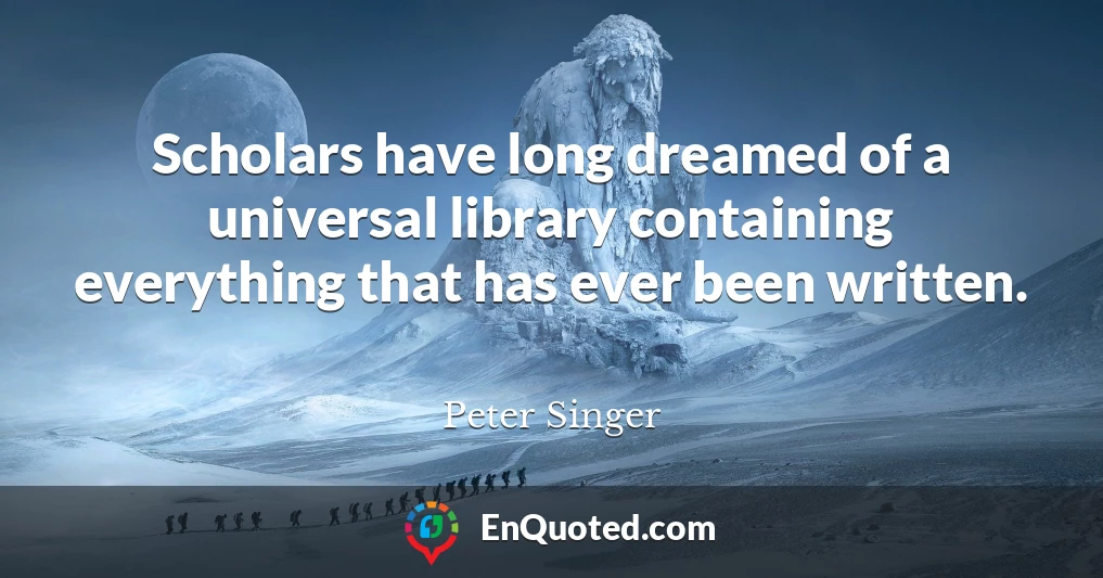Scholars have long dreamed of a universal library containing everything that has ever been written.