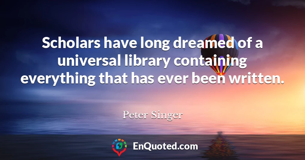 Scholars have long dreamed of a universal library containing everything that has ever been written.