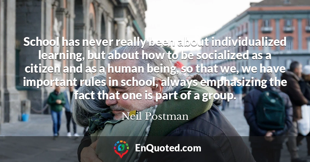 School has never really been about individualized learning, but about how to be socialized as a citizen and as a human being, so that we, we have important rules in school, always emphasizing the fact that one is part of a group.