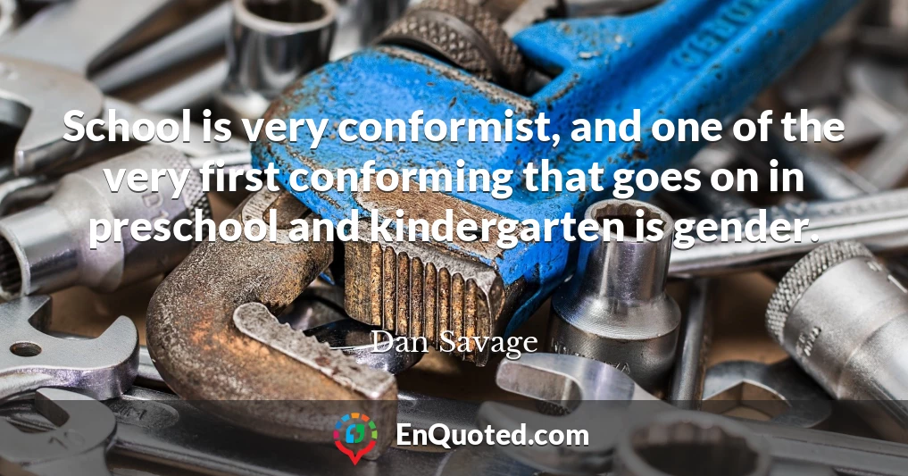School is very conformist, and one of the very first conforming that goes on in preschool and kindergarten is gender.