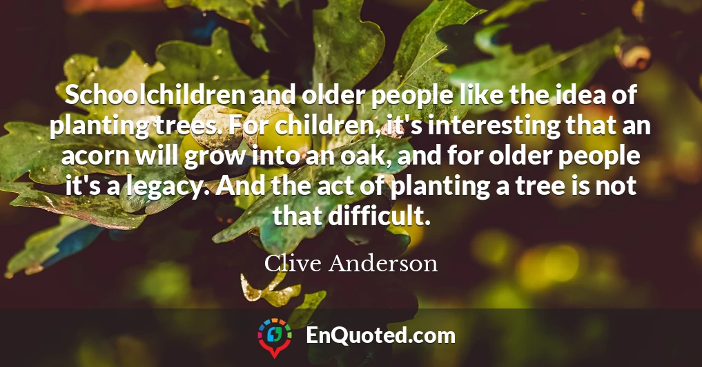 Schoolchildren and older people like the idea of planting trees. For children, it's interesting that an acorn will grow into an oak, and for older people it's a legacy. And the act of planting a tree is not that difficult.