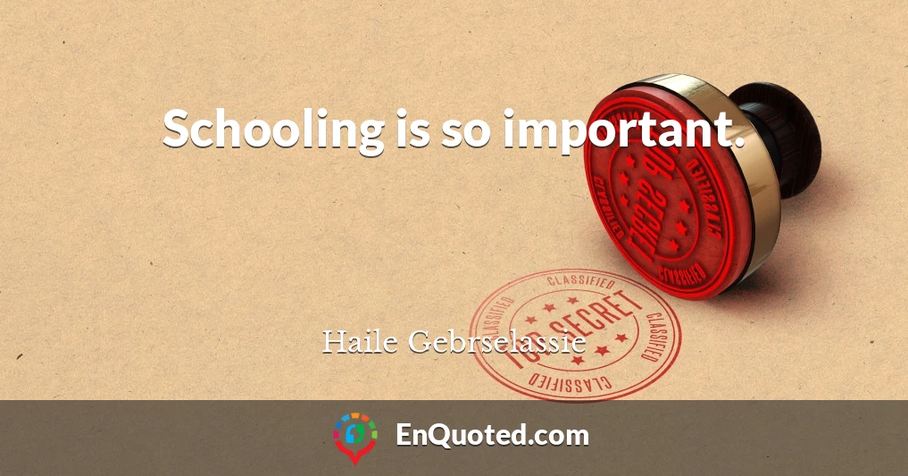 Schooling is so important.