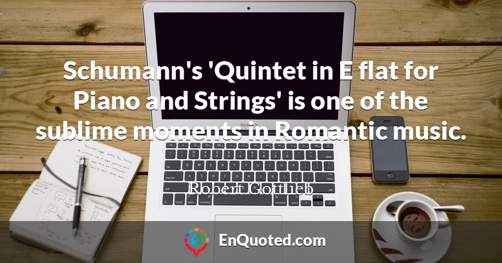 Schumann's 'Quintet in E flat for Piano and Strings' is one of the sublime moments in Romantic music.