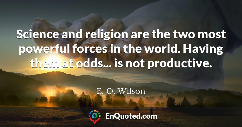 Science and religion are the two most powerful forces in the world. Having them at odds... is not productive.