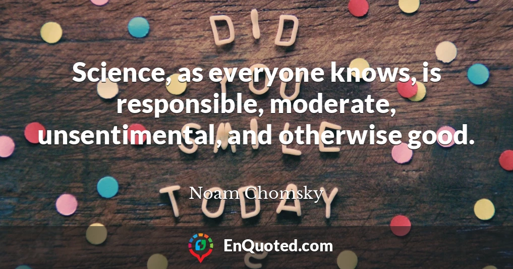Science, as everyone knows, is responsible, moderate, unsentimental, and otherwise good.