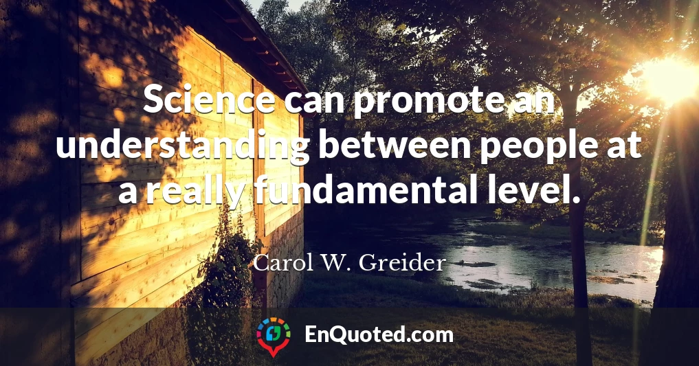 Science can promote an understanding between people at a really fundamental level.