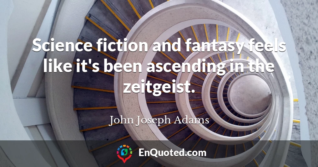 Science fiction and fantasy feels like it's been ascending in the zeitgeist.