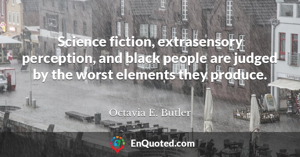 Science fiction, extrasensory perception, and black people are judged by the worst elements they produce.