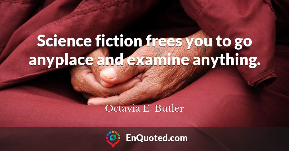 Science fiction frees you to go anyplace and examine anything.