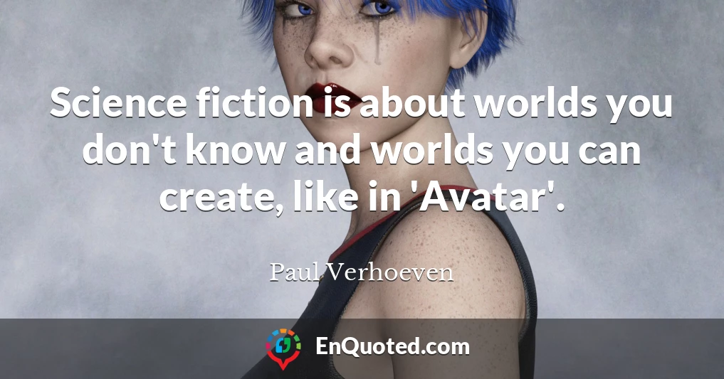 Science fiction is about worlds you don't know and worlds you can create, like in 'Avatar'.