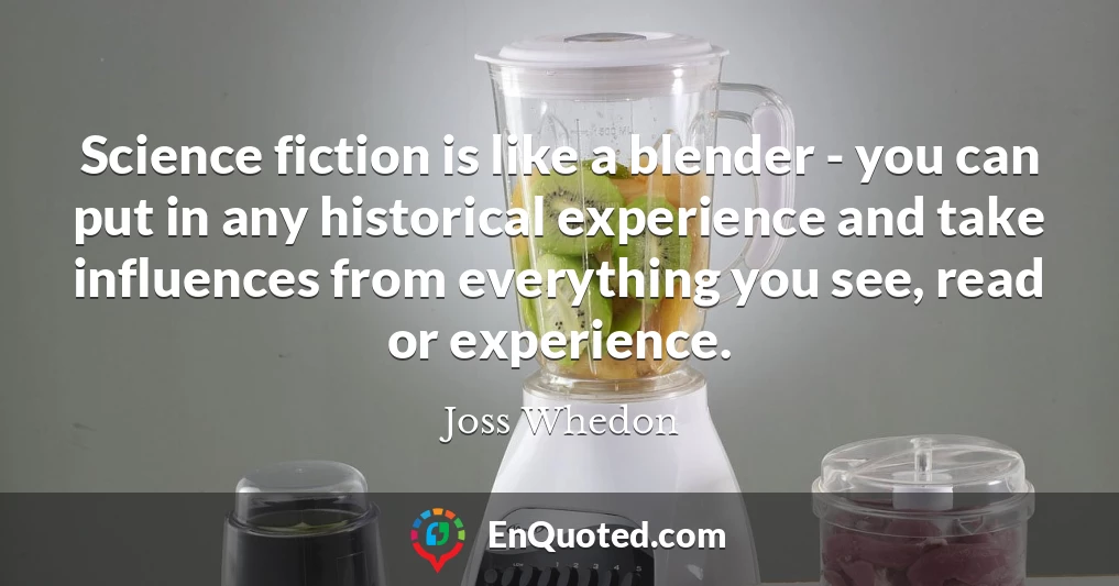 Science fiction is like a blender - you can put in any historical experience and take influences from everything you see, read or experience.