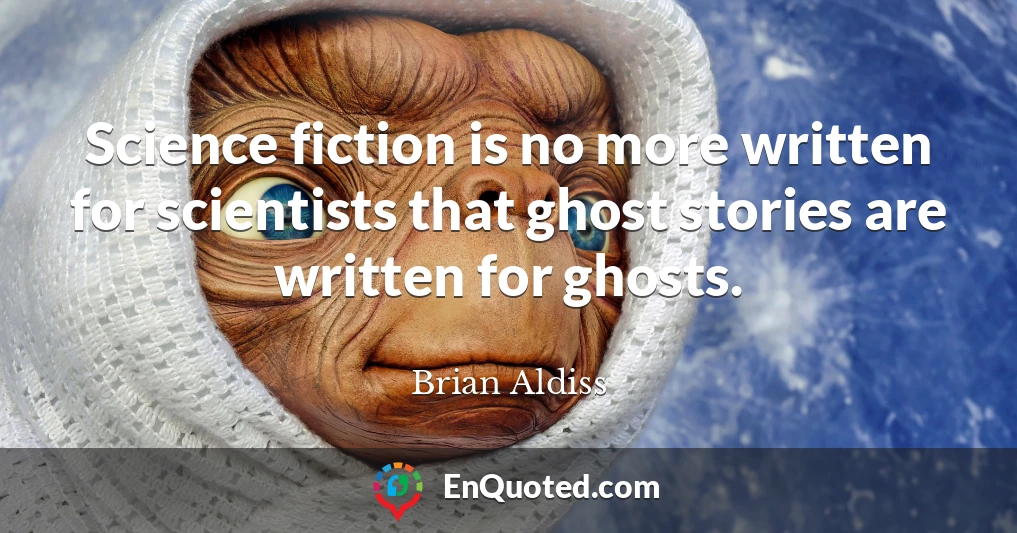Science fiction is no more written for scientists that ghost stories are written for ghosts.