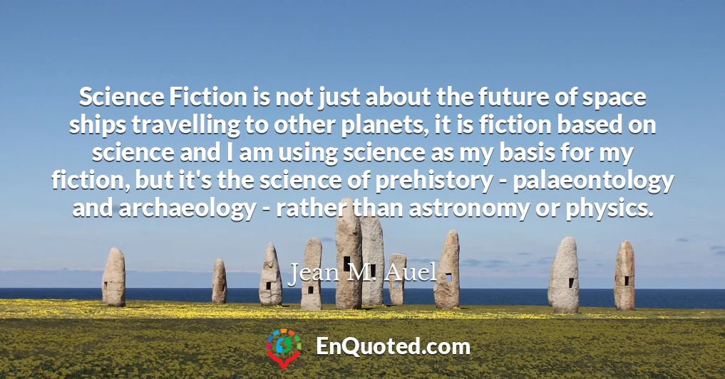 Science Fiction is not just about the future of space ships travelling to other planets, it is fiction based on science and I am using science as my basis for my fiction, but it's the science of prehistory - palaeontology and archaeology - rather than astronomy or physics.