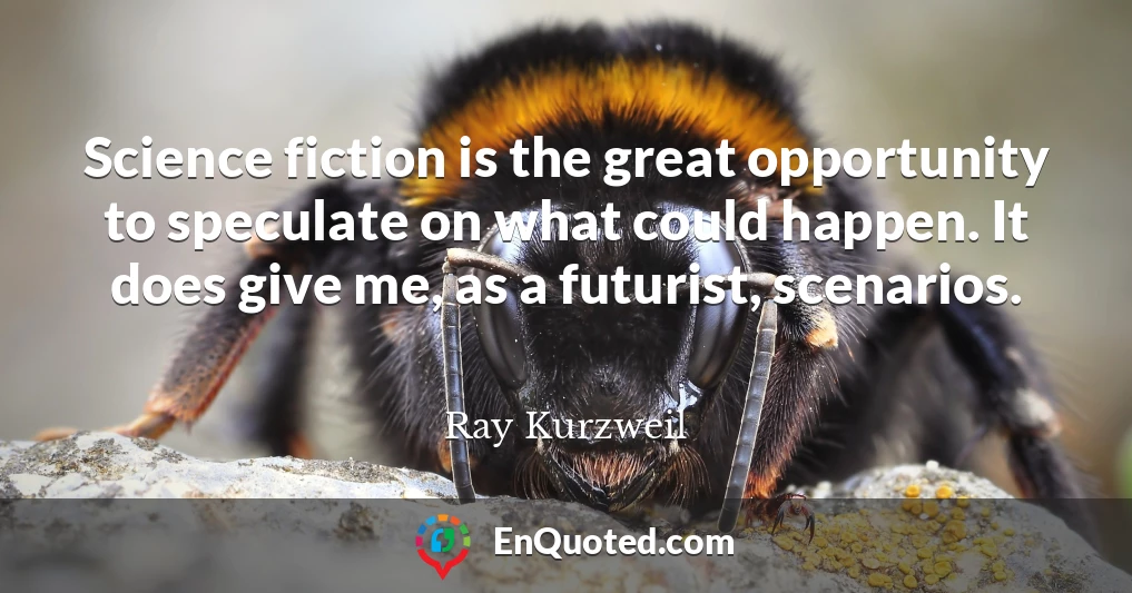 Science fiction is the great opportunity to speculate on what could happen. It does give me, as a futurist, scenarios.