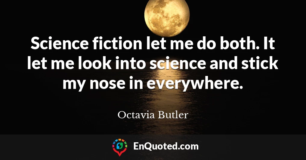 Science fiction let me do both. It let me look into science and stick my nose in everywhere.