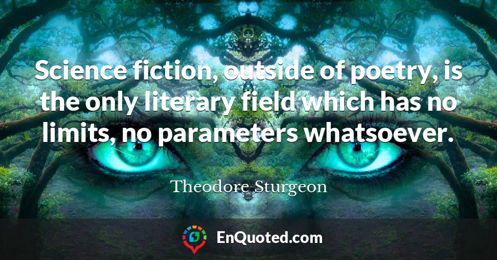 Science fiction, outside of poetry, is the only literary field which has no limits, no parameters whatsoever.