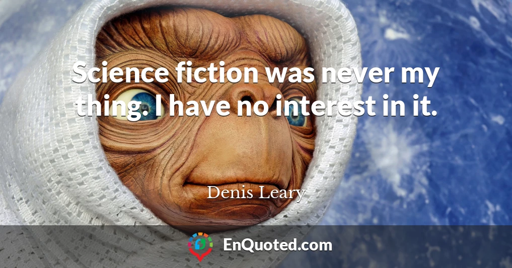 Science fiction was never my thing. I have no interest in it.