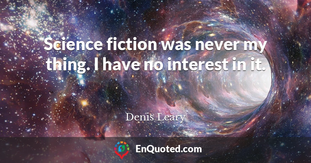 Science fiction was never my thing. I have no interest in it.