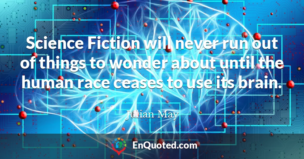 Science Fiction will never run out of things to wonder about until the human race ceases to use its brain.