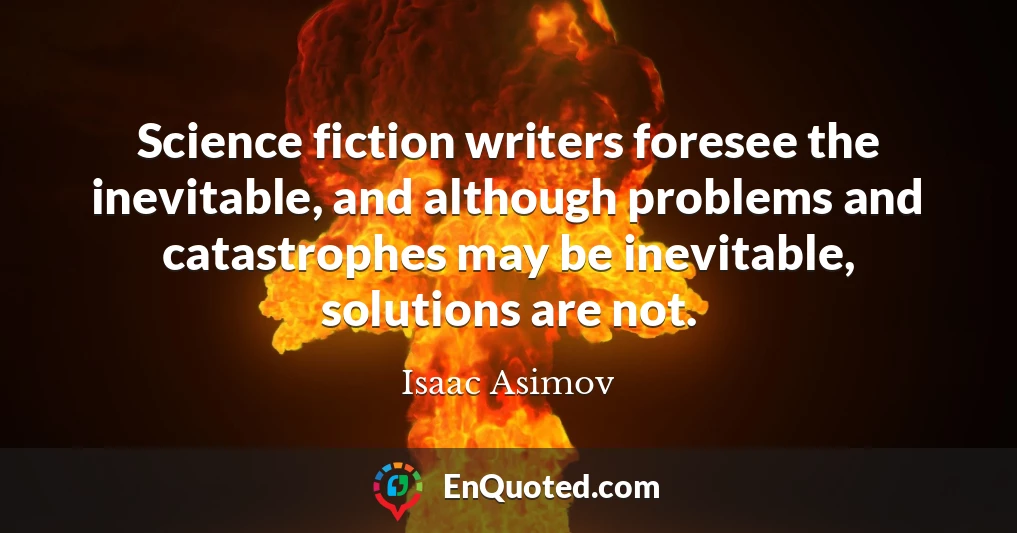 Science fiction writers foresee the inevitable, and although problems and catastrophes may be inevitable, solutions are not.