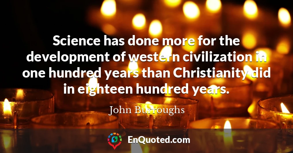 Science has done more for the development of western civilization in one hundred years than Christianity did in eighteen hundred years.