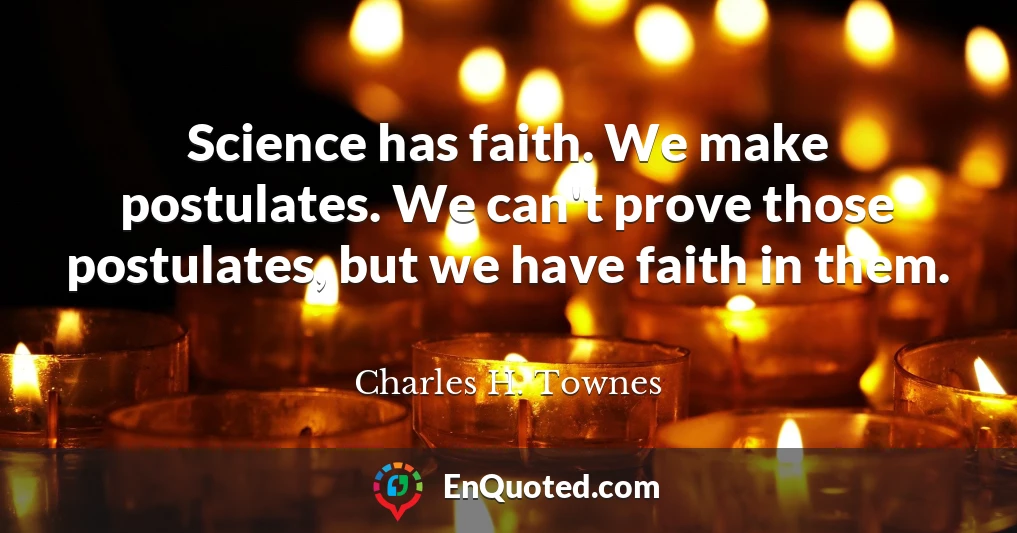 Science has faith. We make postulates. We can't prove those postulates, but we have faith in them.