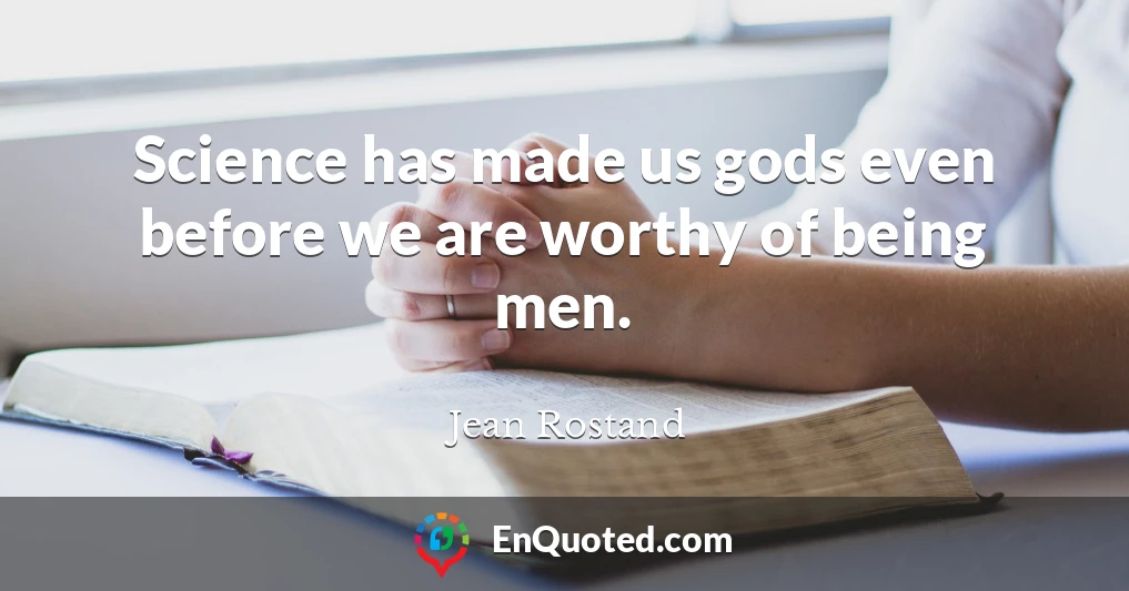 Science has made us gods even before we are worthy of being men.