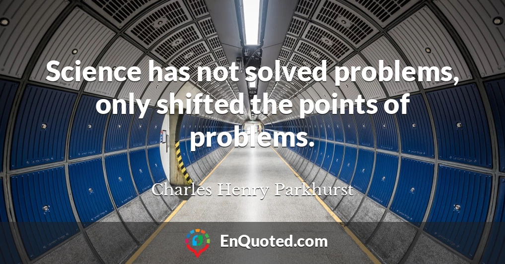 Science has not solved problems, only shifted the points of problems.