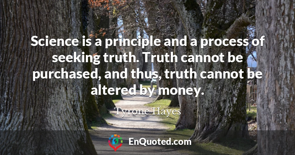 Science is a principle and a process of seeking truth. Truth cannot be purchased, and thus, truth cannot be altered by money.
