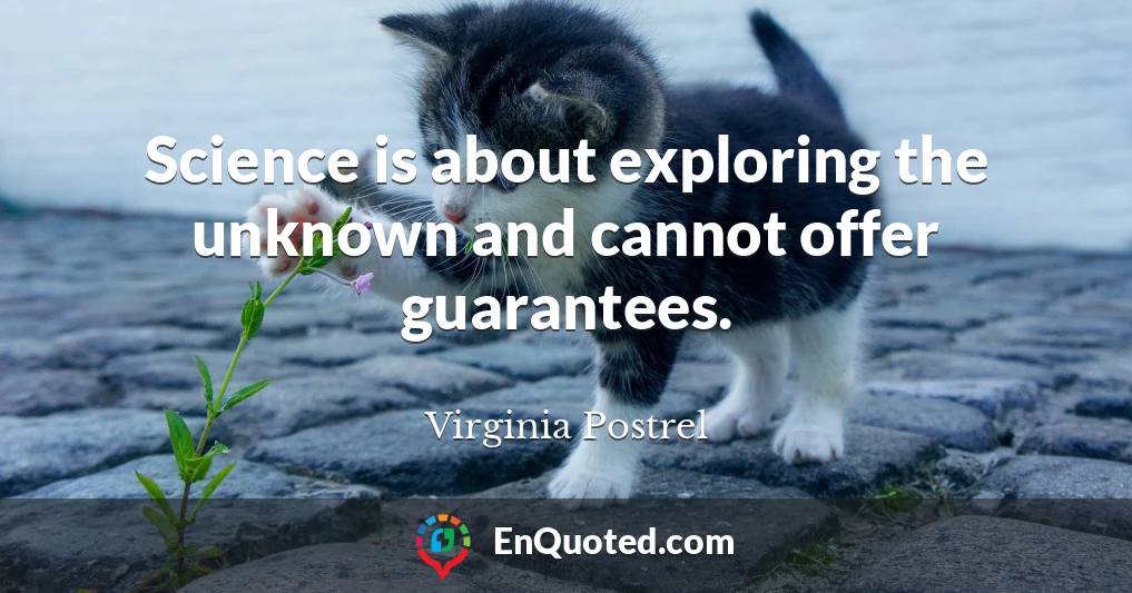 Science is about exploring the unknown and cannot offer guarantees.