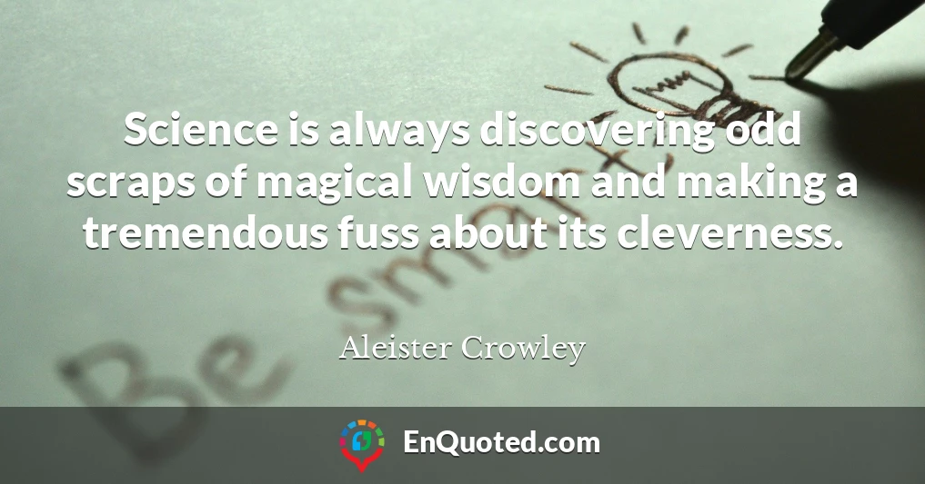 Science is always discovering odd scraps of magical wisdom and making a tremendous fuss about its cleverness.