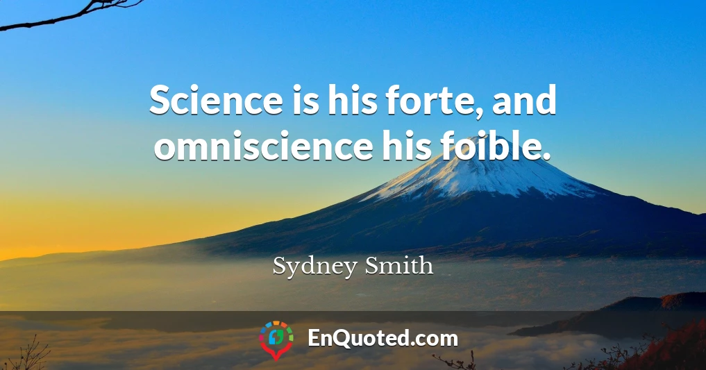 Science is his forte, and omniscience his foible.