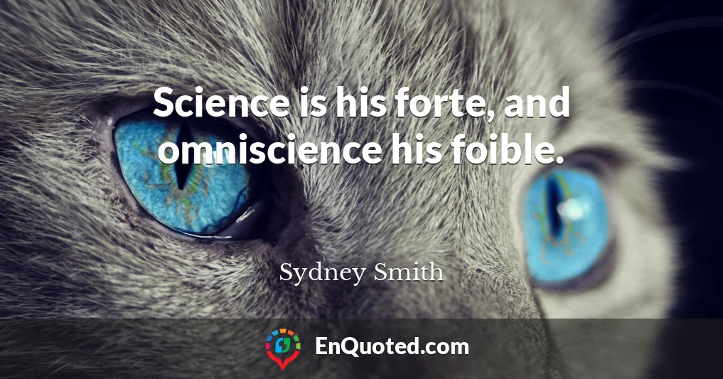 Science is his forte, and omniscience his foible.