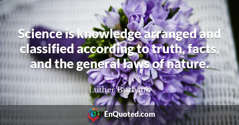 Science is knowledge arranged and classified according to truth, facts, and the general laws of nature.