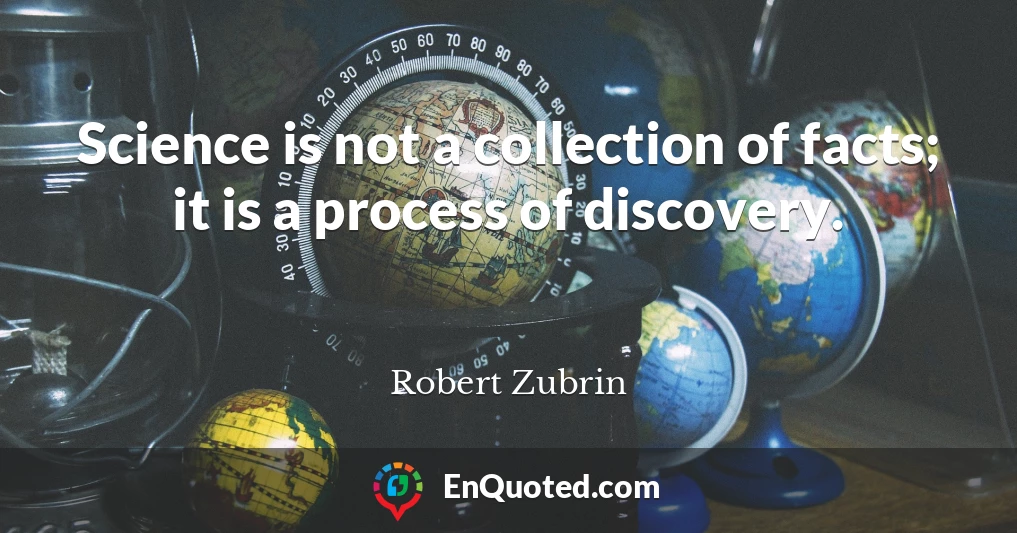 Science is not a collection of facts; it is a process of discovery.