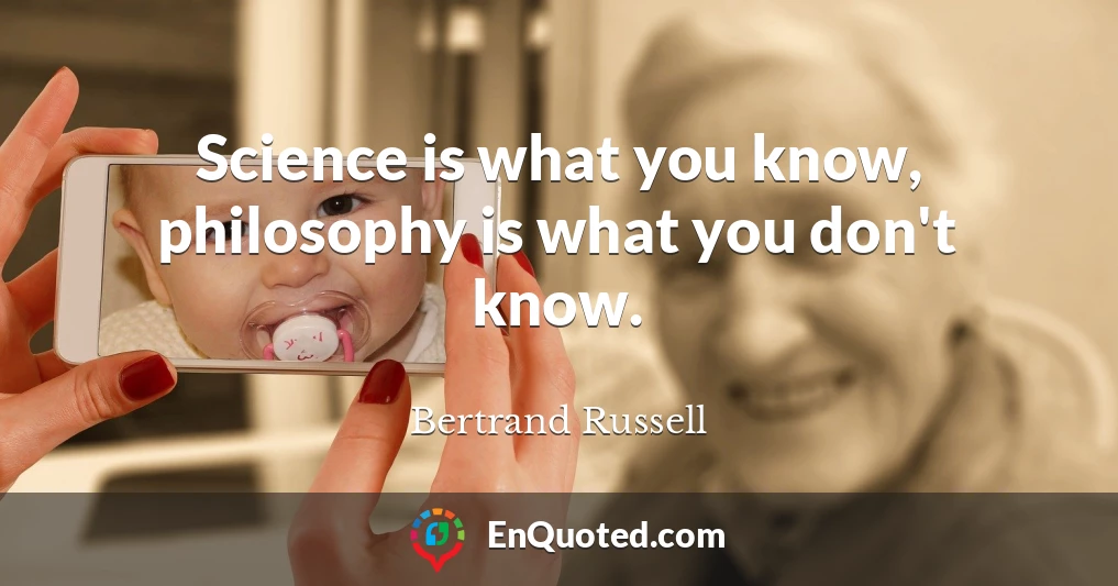 Science is what you know, philosophy is what you don't know.